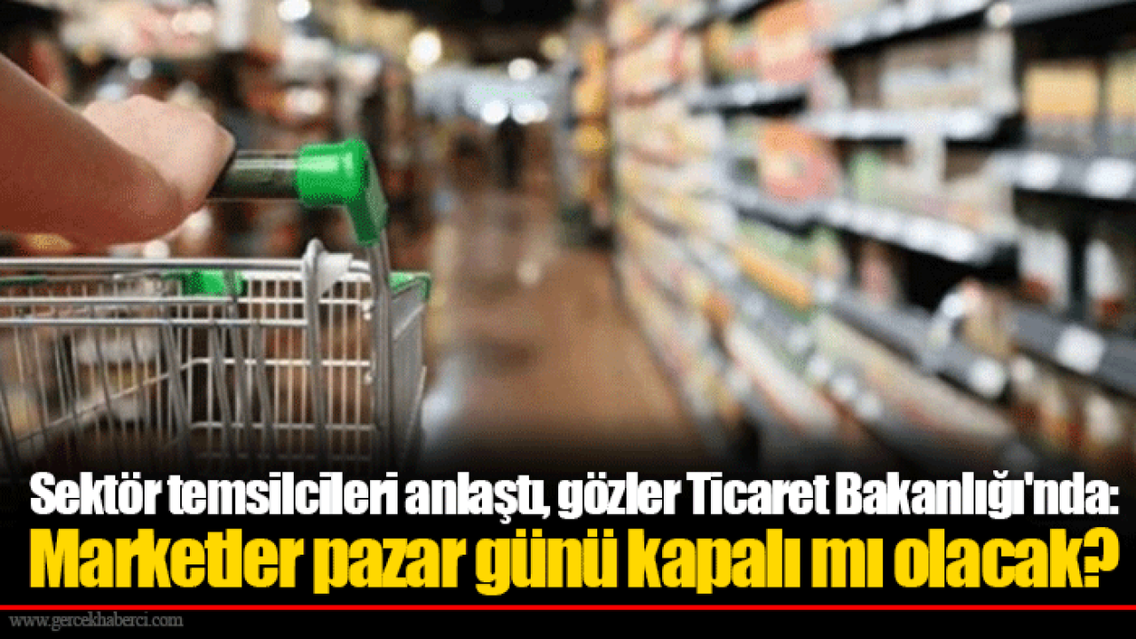 Sektör temsilcileri anlaştı, gözler Ticaret Bakanlığı'nda: Marketler pazar günü kapalı mı olacak?