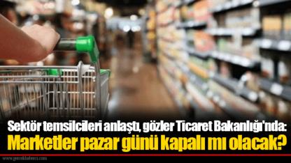 Sektör temsilcileri anlaştı, gözler Ticaret Bakanlığı'nda: Marketler pazar günü kapalı mı olacak?