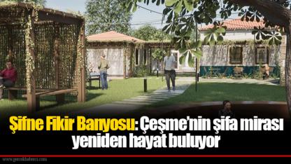 Şifne Fikir Banyosu: Çeşme’nin şifa mirası yeniden hayat buluyor