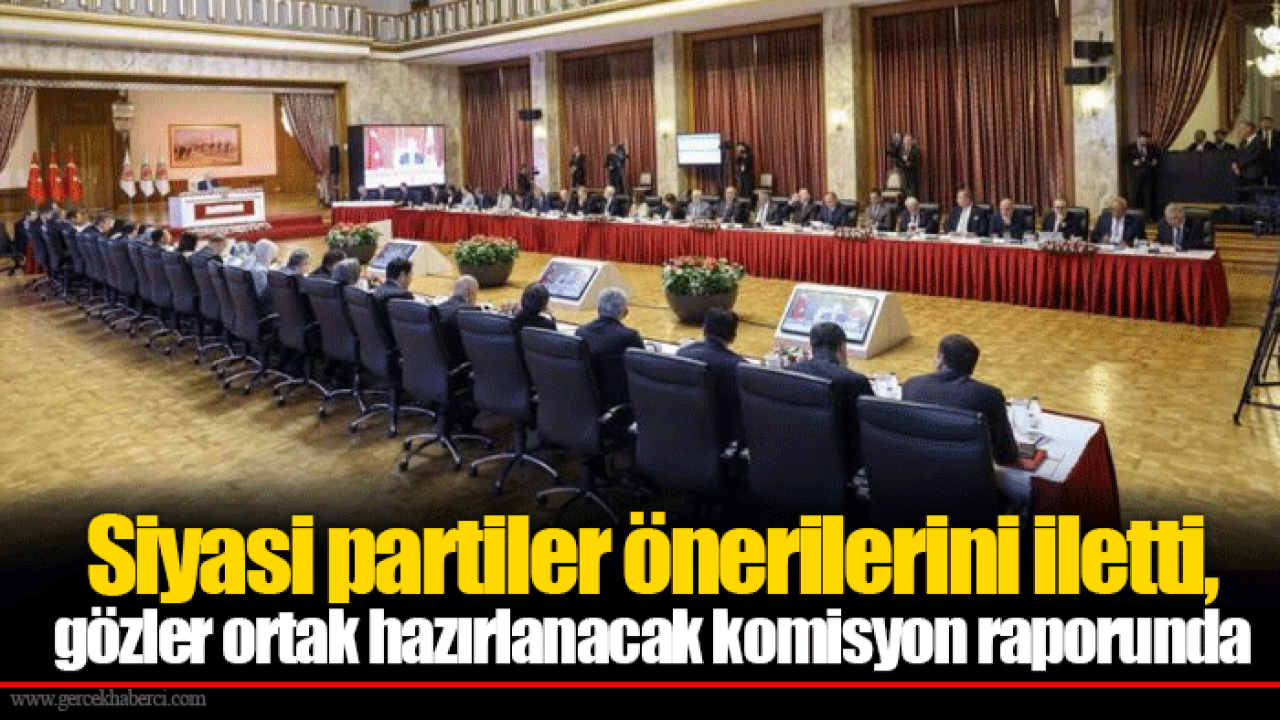 Siyasi partiler önerilerini iletti, gözler ortak hazırlanacak komisyon raporunda