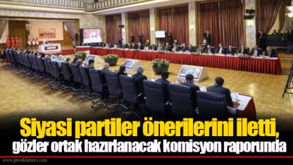 Siyasi partiler önerilerini iletti, gözler ortak hazırlanacak komisyon raporunda