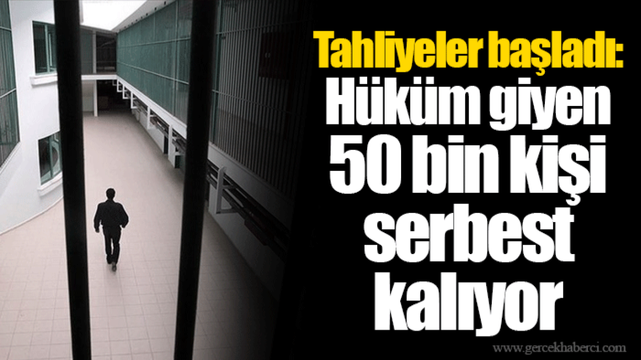 Tahliyeler başladı: Hüküm giyen 50 bin kişi serbest kalıyor