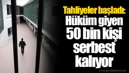 Tahliyeler başladı: Hüküm giyen 50 bin kişi serbest kalıyor