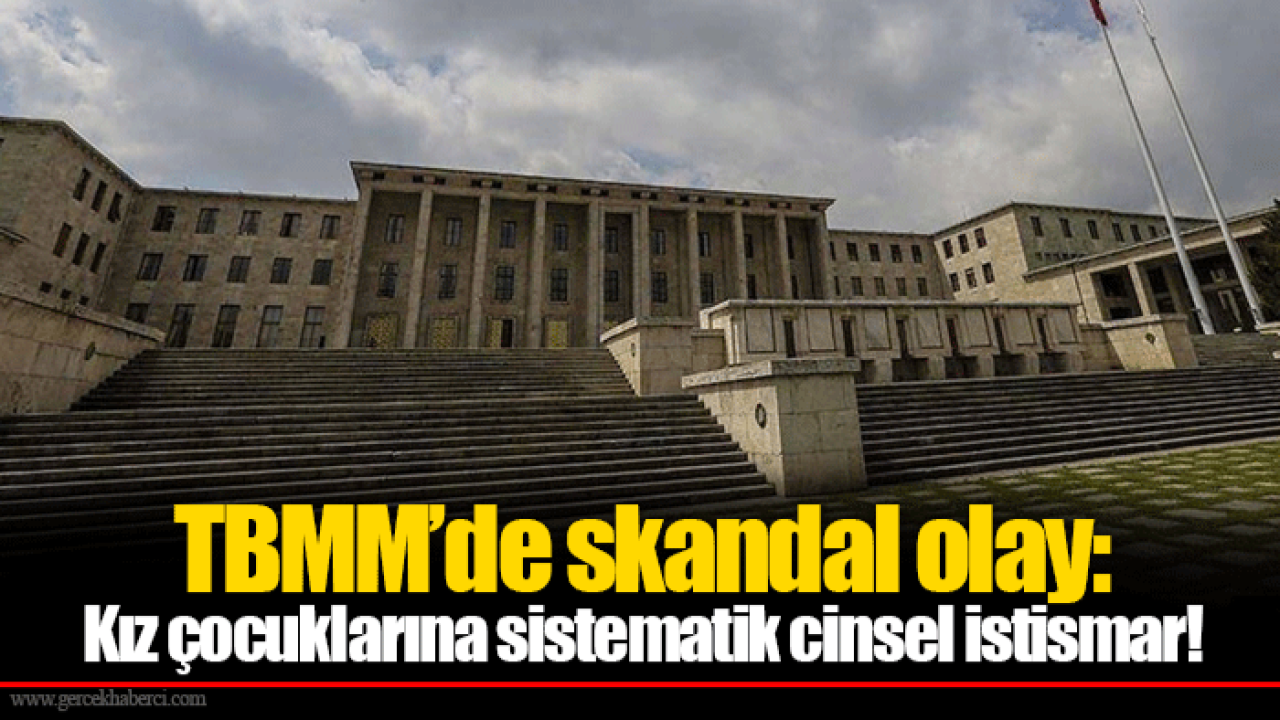 TBMM’de skandal olay: Kız çocuklarına sistematik cinsel istismar!