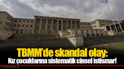 TBMM’de skandal olay: Kız çocuklarına sistematik cinsel istismar!