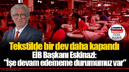 Tekstilde bir dev daha kapandı... EİB Başkanı Eskinazi: "İşe devam edememe durumumuz var"
