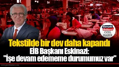 Tekstilde bir dev daha kapandı... EİB Başkanı Eskinazi: "İşe devam edememe durumumuz var"