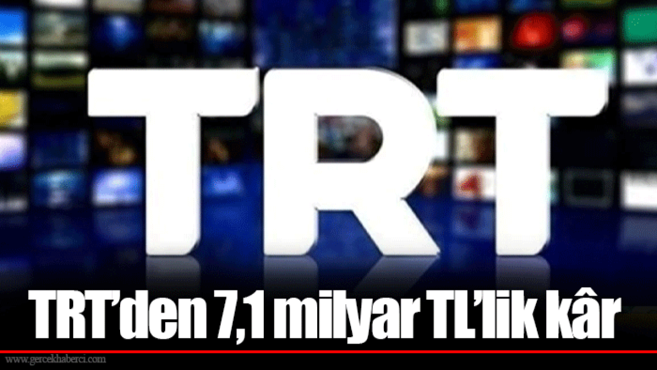 TRT’den 7,1 milyar TL’lik kâr