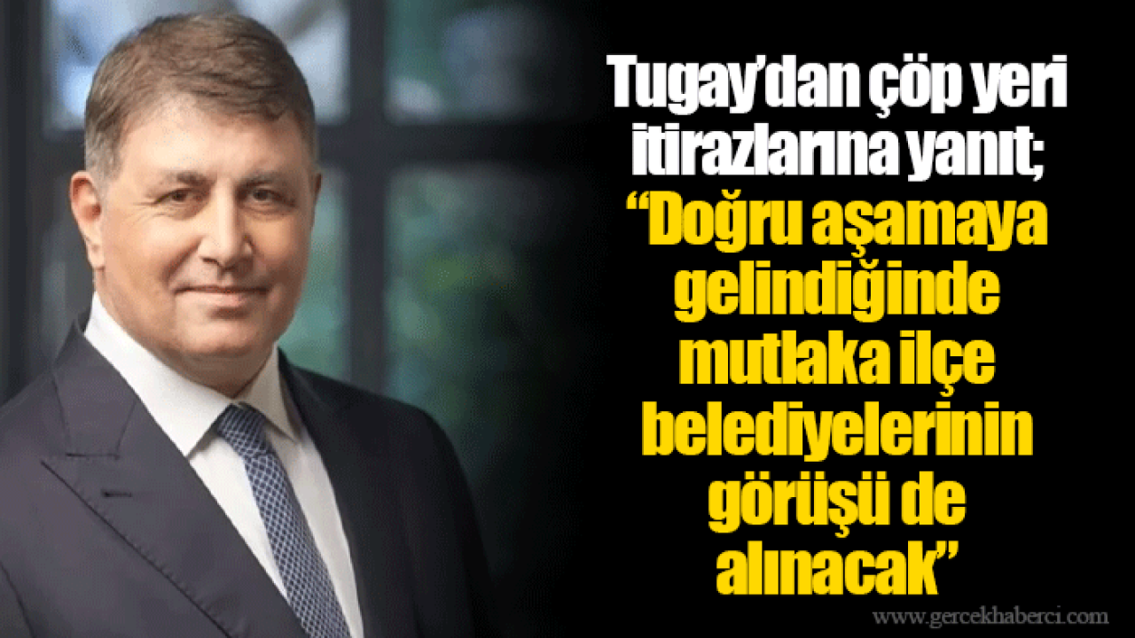 Tugay’dan çöp yeri itirazlarına yanıt; “Doğru aşamaya gelindiğinde mutlaka ilçe belediyelerinin görüşü de alınacak”