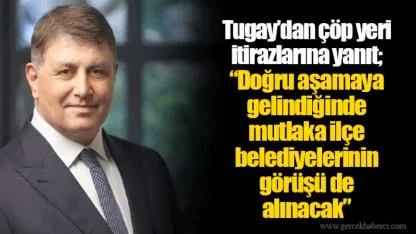 Tugay’dan çöp yeri itirazlarına yanıt;  “Doğru aşamaya gelindiğinde mutlaka ilçe belediyelerinin görüşü de alınacak”