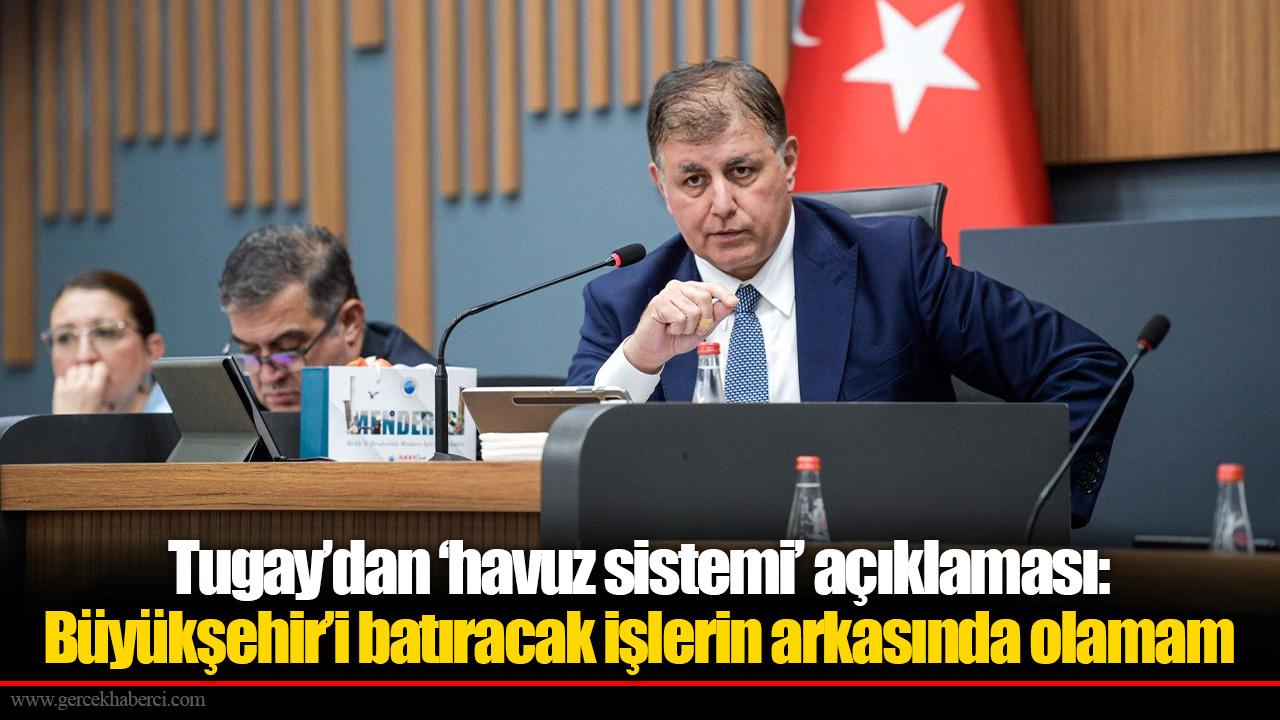 Tugay’dan ‘havuz sistemi’ açıklaması: Büyükşehir’i batıracak işlerin arkasında olamam