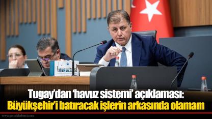 Tugay’dan ‘havuz sistemi’ açıklaması: Büyükşehir’i batıracak işlerin arkasında olamam