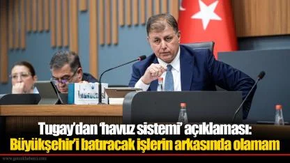 Tugay’dan ‘havuz sistemi’ açıklaması: Büyükşehir’i batıracak işlerin arkasında olamam