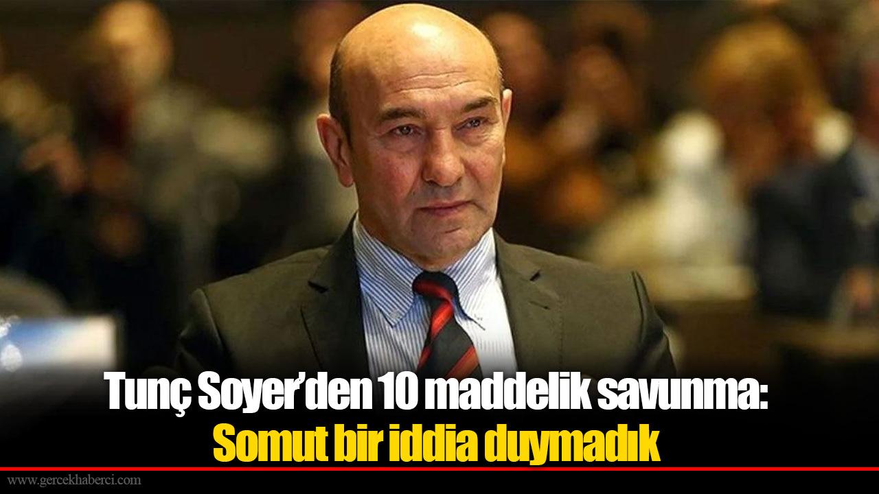 Tunç Soyer’den 10 maddelik savunma: Somut bir iddia duymadık