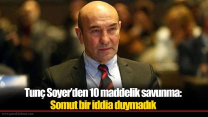 Tunç Soyer’den 10 maddelik savunma: Somut bir iddia duymadık