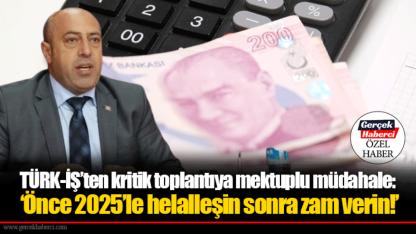 TÜRK-İŞ’ten kritik toplantıya mektuplu müdahale: ‘Önce 2025’le helalleşin sonra zam verin!’