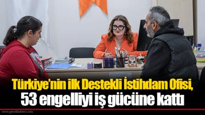 Türkiye’nin ilk Destekli İstihdam Ofisi, 53 engelliyi iş gücüne kattı