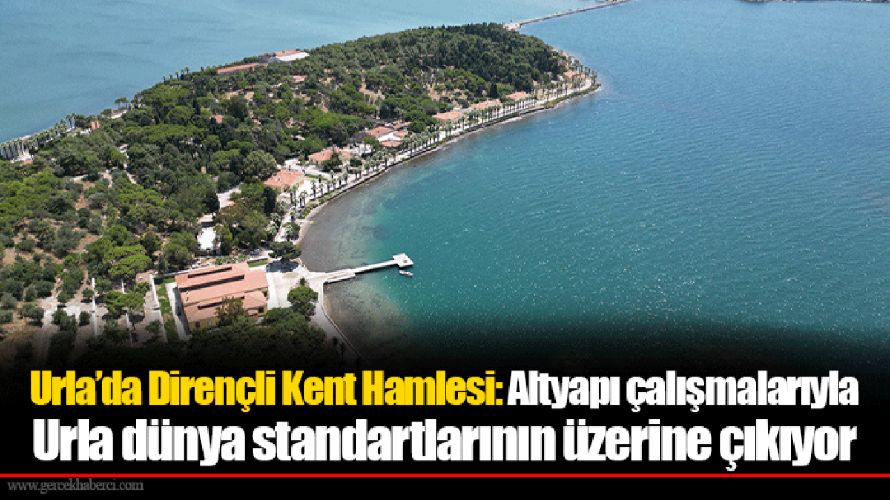 Urla’da Dirençli Kent Hamlesi: Altyapı çalışmalarıyla Urla dünya standartlarının üzerine çıkıyor