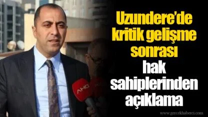 Uzundere’de kritik gelişme sonrası hak sahiplerinden açıklama