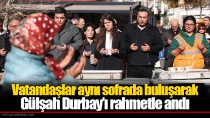 Vatandaşlar aynı sofrada buluşarak Gülşah Durbay’ı rahmetle andı