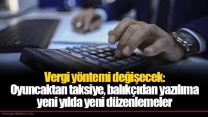 Vergi yöntemi değişecek: Oyuncaktan taksiye, balıkçıdan yazılıma yeni yılda yeni düzenlemeler