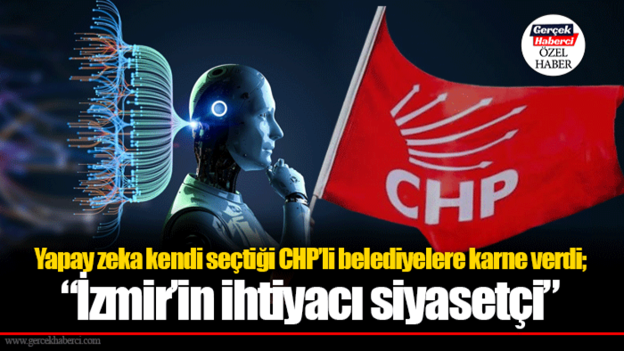Yapay zeka kendi seçtiği CHP’li belediyelere karne verdi; “İzmir’in ihtiyacı siyasetçi”