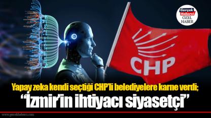 Yapay zeka kendi seçtiği CHP’li belediyelere karne verdi; “İzmir’in ihtiyacı siyasetçi”