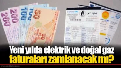 Yeni yılda elektrik ve doğal gaz faturaları zamlanacak mı?