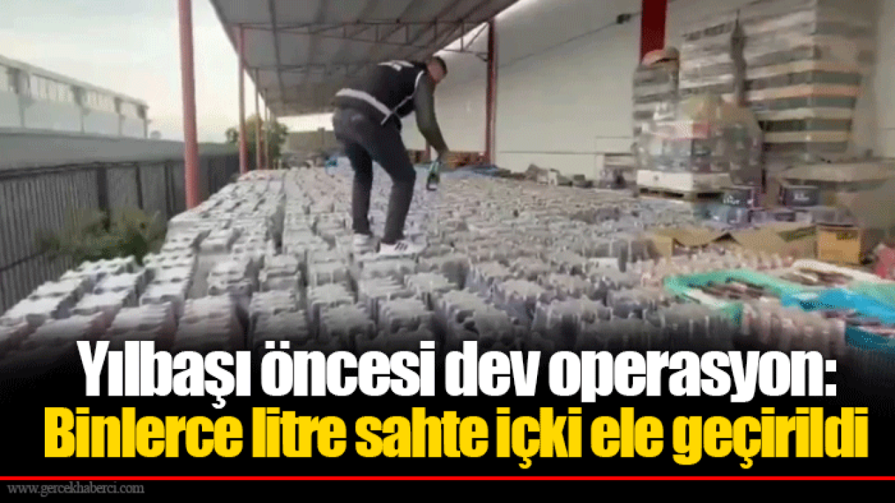 Yılbaşı öncesi dev operasyon: Binlerce litre sahte içki ele geçirildi