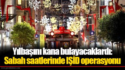 Yılbaşını kana bulayacaklardı: Sabah saatlerinde IŞİD operasyonu