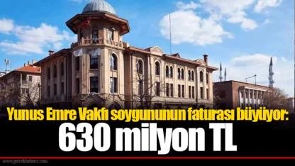 Yunus Emre Vakfı soygununun faturası büyüyor: 630 milyon TL