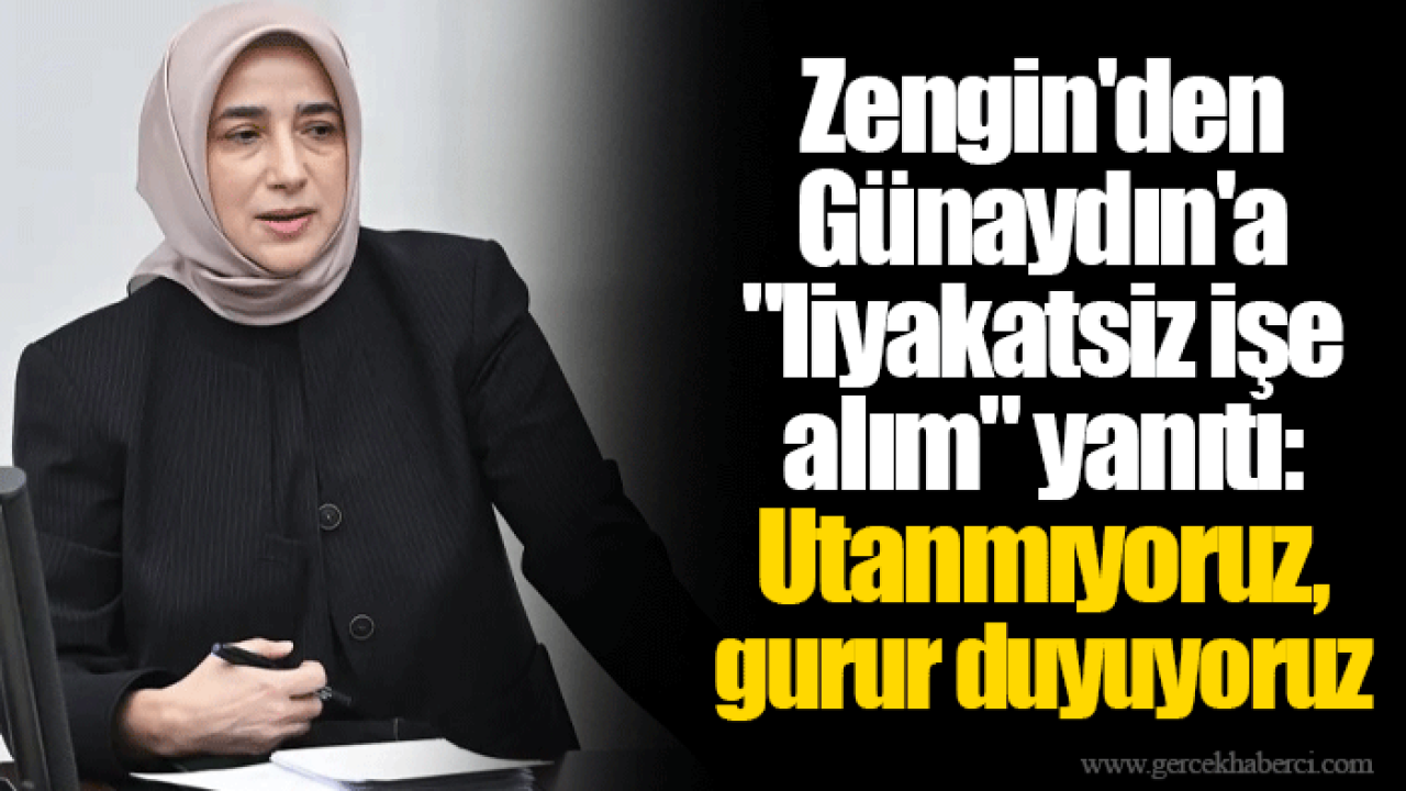 Zengin&#039;den Günaydın&#039;a &quot;liyakatsiz işe alım&quot; yanıtı: Utanmıyoruz, gurur duyuyoruz