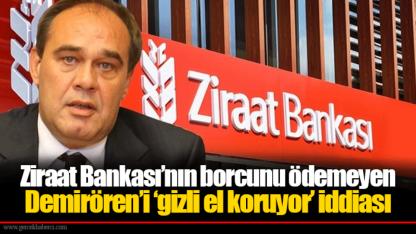 Ziraat Bankası’nın borcunu ödemeyen Demirören’i ‘gizli el koruyor’ iddiası
