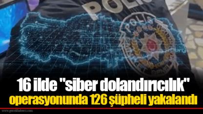 16 ilde "siber dolandırıcılık" operasyonunda 126 şüpheli yakalandı