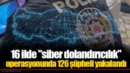 16 ilde "siber dolandırıcılık" operasyonunda 126 şüpheli yakalandı