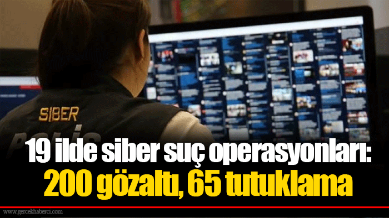 19 ilde siber suç operasyonları: 200 gözaltı, 65 tutuklama