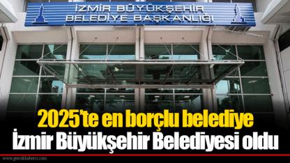 2025’te en borçlu belediye İzmir Büyükşehir Belediyesi oldu