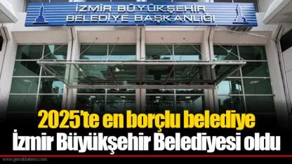 2025’te en borçlu belediye İzmir Büyükşehir Belediyesi oldu