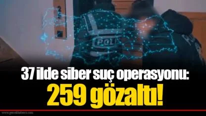 37 ilde siber suç operasyonu: 259 gözaltı!