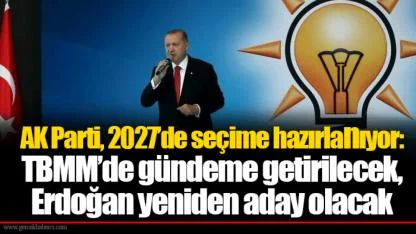 AK Parti, 2027’de seçime hazırlanıyor: TBMM’de gündeme getirilecek, Erdoğan yeniden aday olacak