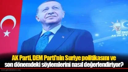 AK Parti, DEM Parti'nin Suriye politikasını ve son dönemdeki söylemlerini nasıl değerlendiriyor?