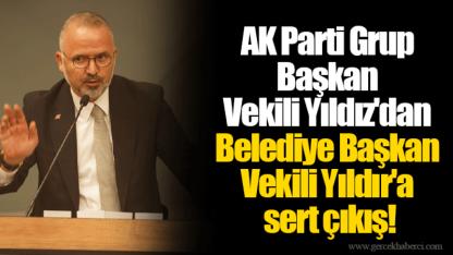 AK Parti Grup Başkan Vekili Yıldız'dan Belediye Başkan Vekili Yıldır'a sert çıkış!