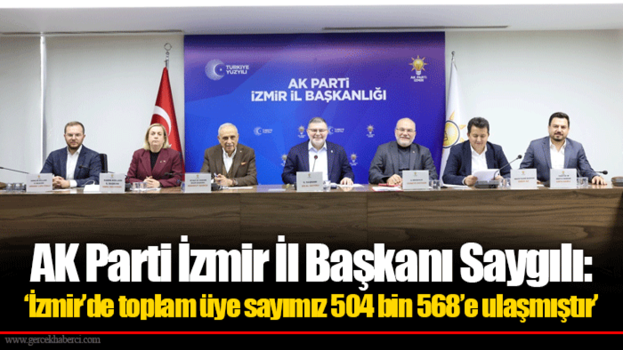 AK Parti İzmir İl Başkanı Saygılı: 'İzmir’de toplam üye sayımız 504 bin 568’e ulaşmıştır’