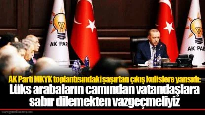 AK Parti MKYK toplantısındaki şaşırtan çıkış kulislere yansıdı: Lüks arabaların camından vatandaşlara sabır dilemekten vazgeçmeliyiz