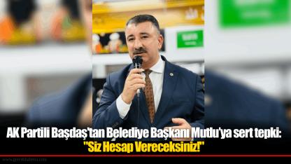 AK Partili Başdaş'tan Belediye Başkanı Mutlu’ya sert tepki: "Siz Hesap Vereceksiniz!"