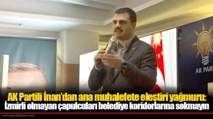 AK Partili İnan’dan ana muhalefete eleştiri yağmuru:  İzmirli olmayan çapulcuları belediye koridorlarına sokmayın