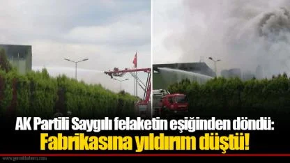 AK Partili Saygılı felaketin eşiğinden döndü: Fabrikasına yıldırım düştü!
