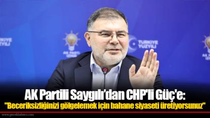 AK Partili Saygılı’dan CHP'li Güç'e: "Beceriksizliğinizi gölgelemek için bahane siyaseti üretiyorsunuz"