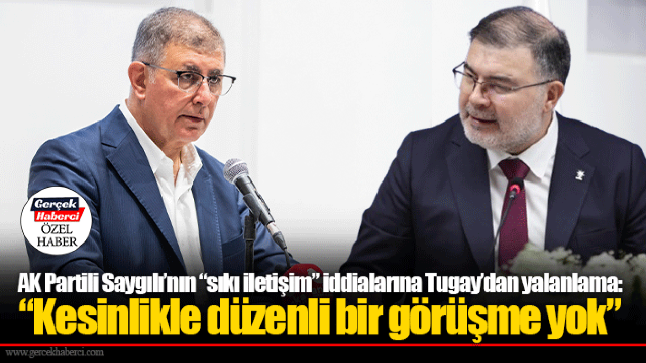 AK Partili Saygılı’nın “sıkı iletişim” iddialarına Tugay’dan yalanlama: “Kesinlikle düzenli bir görüşme yok”