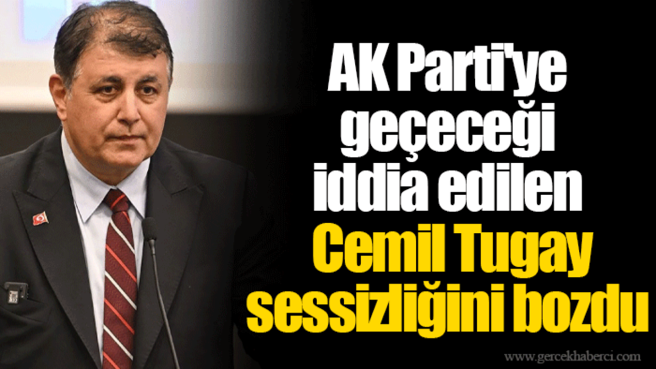 AK Parti'ye geçeceği iddia edilen Cemil Tugay sessizliğini bozdu